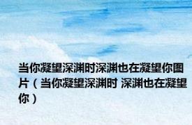 当你凝望深渊时深渊也在凝望你图片（当你凝望深渊时 深渊也在凝望你）