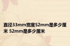 直径33mm宽度52mm是多少厘米 52mm是多少厘米 