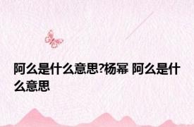 阿么是什么意思?杨幂 阿么是什么意思 