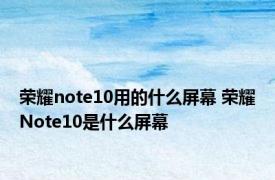 荣耀note10用的什么屏幕 荣耀Note10是什么屏幕