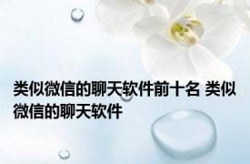 类似微信的聊天软件前十名 类似微信的聊天软件 