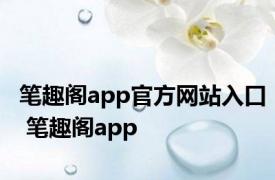 笔趣阁app官方网站入口 笔趣阁app 