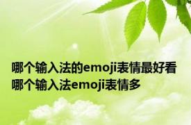 哪个输入法的emoji表情最好看 哪个输入法emoji表情多 