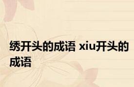 绣开头的成语 xiu开头的成语 