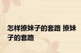 怎样撩妹子的套路 撩妹子的套路