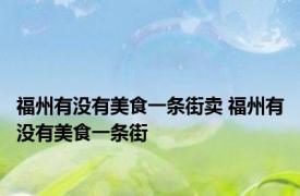 福州有没有美食一条街卖 福州有没有美食一条街