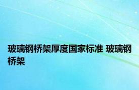 玻璃钢桥架厚度国家标准 玻璃钢桥架 