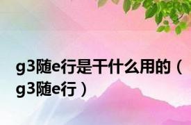 g3随e行是干什么用的（g3随e行）