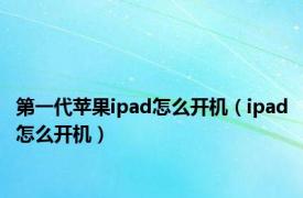 第一代苹果ipad怎么开机（ipad怎么开机）