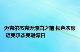迈克尔杰克逊漂白之前 银色衣服 迈克尔杰克逊漂白 