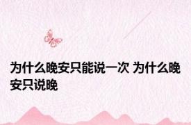 为什么晚安只能说一次 为什么晚安只说晚 