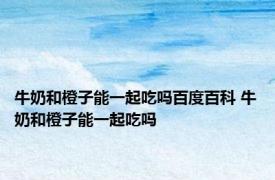 牛奶和橙子能一起吃吗百度百科 牛奶和橙子能一起吃吗 