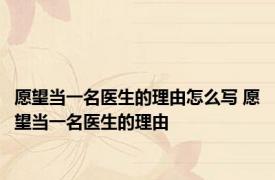 愿望当一名医生的理由怎么写 愿望当一名医生的理由 