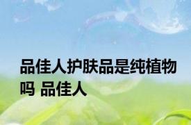 品佳人护肤品是纯植物吗 品佳人 