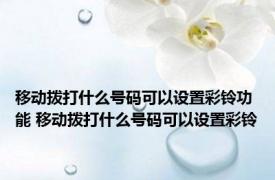 移动拨打什么号码可以设置彩铃功能 移动拨打什么号码可以设置彩铃