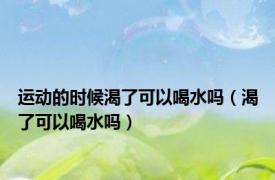 运动的时候渴了可以喝水吗（渴了可以喝水吗）