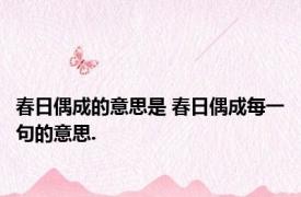 春日偶成的意思是 春日偶成每一句的意思.