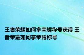 王者荣耀如何拿荣耀称号获得 王者荣耀如何拿荣耀称号