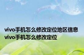 vivo手机怎么修改定位地区信息 vivo手机怎么修改定位 