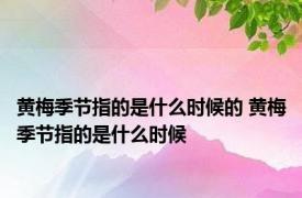 黄梅季节指的是什么时候的 黄梅季节指的是什么时候