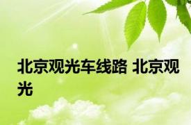 北京观光车线路 北京观光 