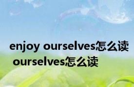 enjoy ourselves怎么读 ourselves怎么读 