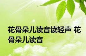 花骨朵儿读音读轻声 花骨朵儿读音 