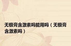 无极膏含激素吗能用吗（无极膏含激素吗）