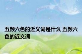 五颜六色的近义词是什么 五颜六色的近义词 