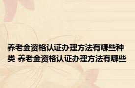 养老金资格认证办理方法有哪些种类 养老金资格认证办理方法有哪些