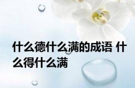 什么德什么满的成语 什么得什么满 