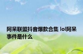 阿呆联盟抖音爆款合集 lol阿呆事件是什么