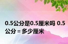 0.5公分是0.5厘米吗 0.5公分＝多少厘米