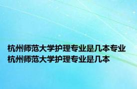 杭州师范大学护理专业是几本专业 杭州师范大学护理专业是几本