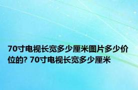 70寸电视长宽多少厘米图片多少价位的? 70寸电视长宽多少厘米 