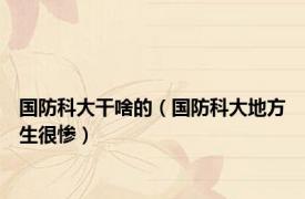 国防科大干啥的（国防科大地方生很惨）