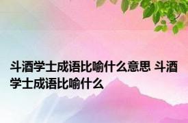 斗酒学士成语比喻什么意思 斗酒学士成语比喻什么