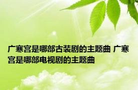 广寒宫是哪部古装剧的主题曲 广寒宫是哪部电视剧的主题曲