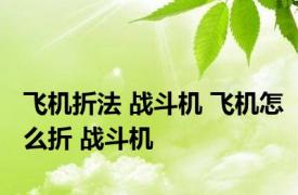 飞机折法 战斗机 飞机怎么折 战斗机