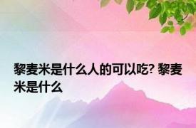 黎麦米是什么人的可以吃? 黎麦米是什么