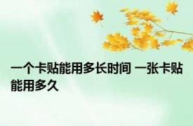 一个卡贴能用多长时间 一张卡贴能用多久 