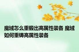 魔域怎么重锻出高属性装备 魔域如何重铸高属性装备