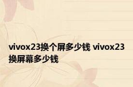 vivox23换个屏多少钱 vivox23换屏幕多少钱 