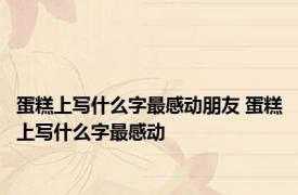 蛋糕上写什么字最感动朋友 蛋糕上写什么字最感动 