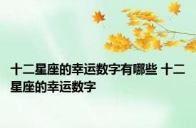 十二星座的幸运数字有哪些 十二星座的幸运数字 