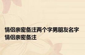 情侣亲密备注两个字男朋友名字 情侣亲密备注 