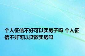 个人征信不好可以买房子吗 个人征信不好可以贷款买房吗