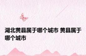 湖北黄县属于哪个城市 黄县属于哪个城市 