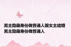 男主隐藏身份做普通人跟女主结婚 男主隐藏身份做普通人 