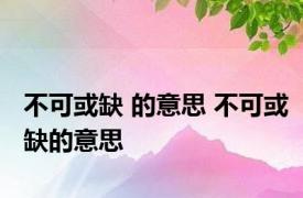 不可或缺 的意思 不可或缺的意思 